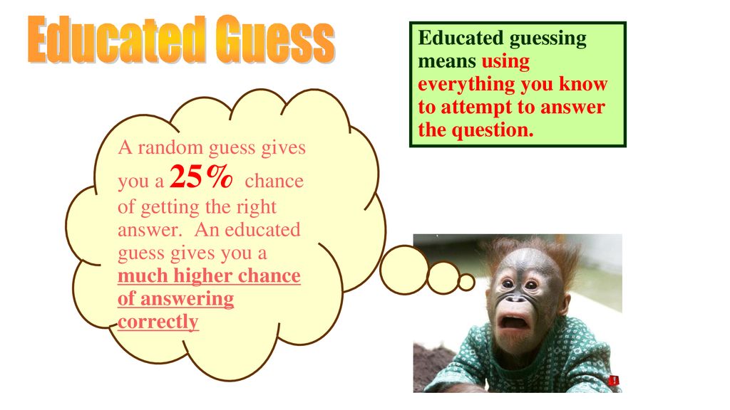 Educated Guess Educated guessing means using everything you know to attempt to answer the question.