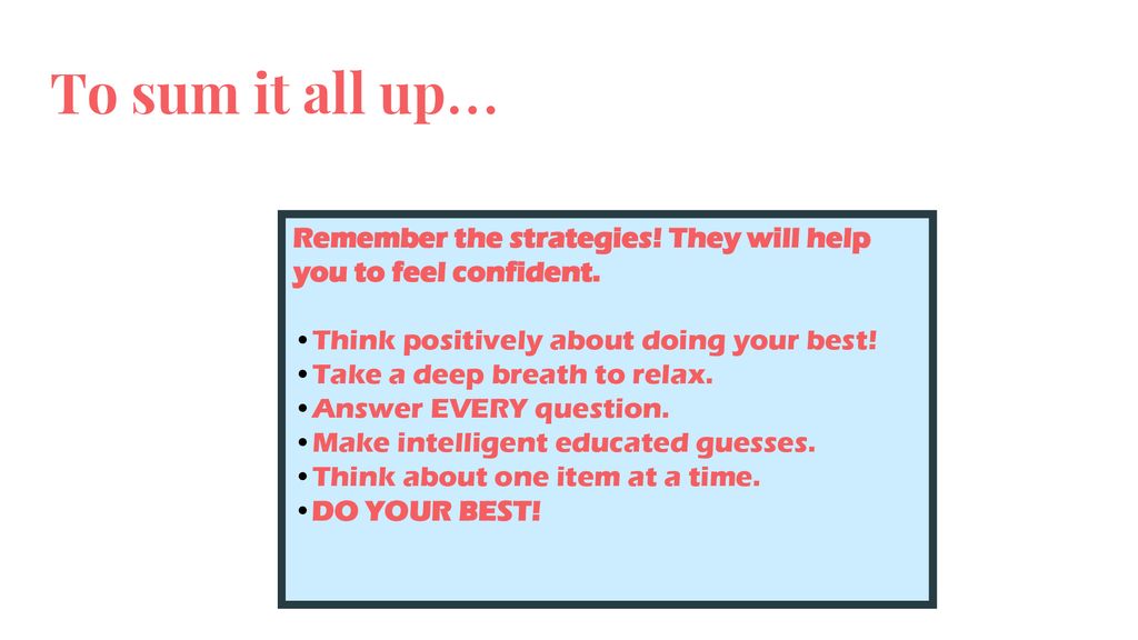 To sum it all up… Remember the strategies! They will help you to feel confident. Think positively about doing your best!