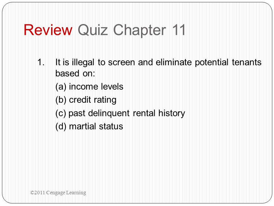 Review Quiz Chapter 11 It is illegal to screen and eliminate potential tenants based on: (a) income levels.