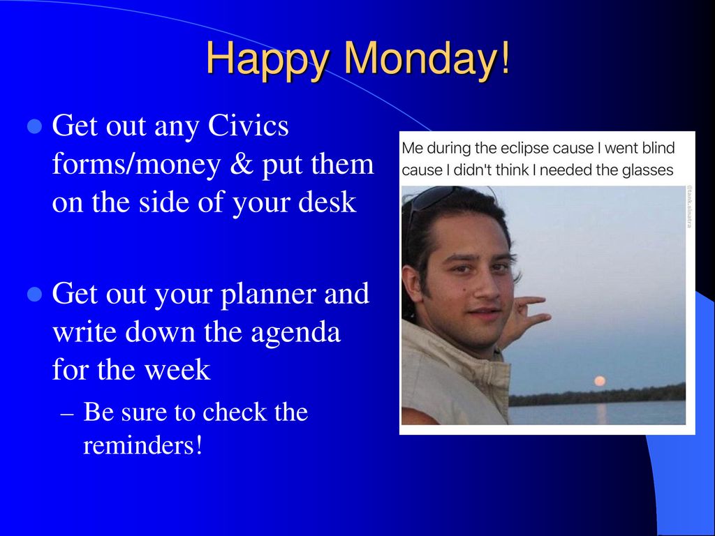 Happy Monday! Get out any Civics forms/money & put them on the side of your desk. Get out your planner and write down the agenda for the week.