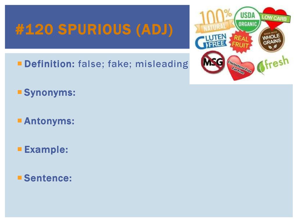 #120 Spurious (adj) Definition: false; fake; misleading Synonyms: