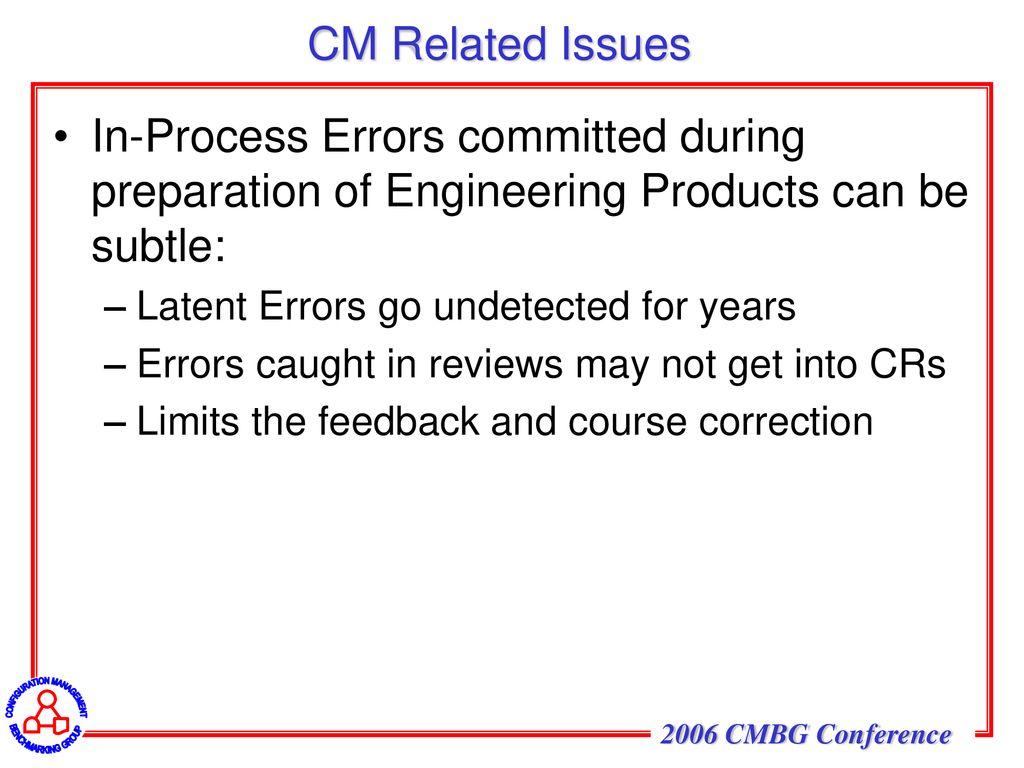 CM Related Issues In-Process Errors committed during preparation of Engineering Products can be subtle: