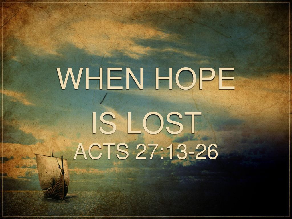 WHEN HOPE IS LOST ACTS 27: WHEN HOPE IS LOST ACTS 27: ppt download