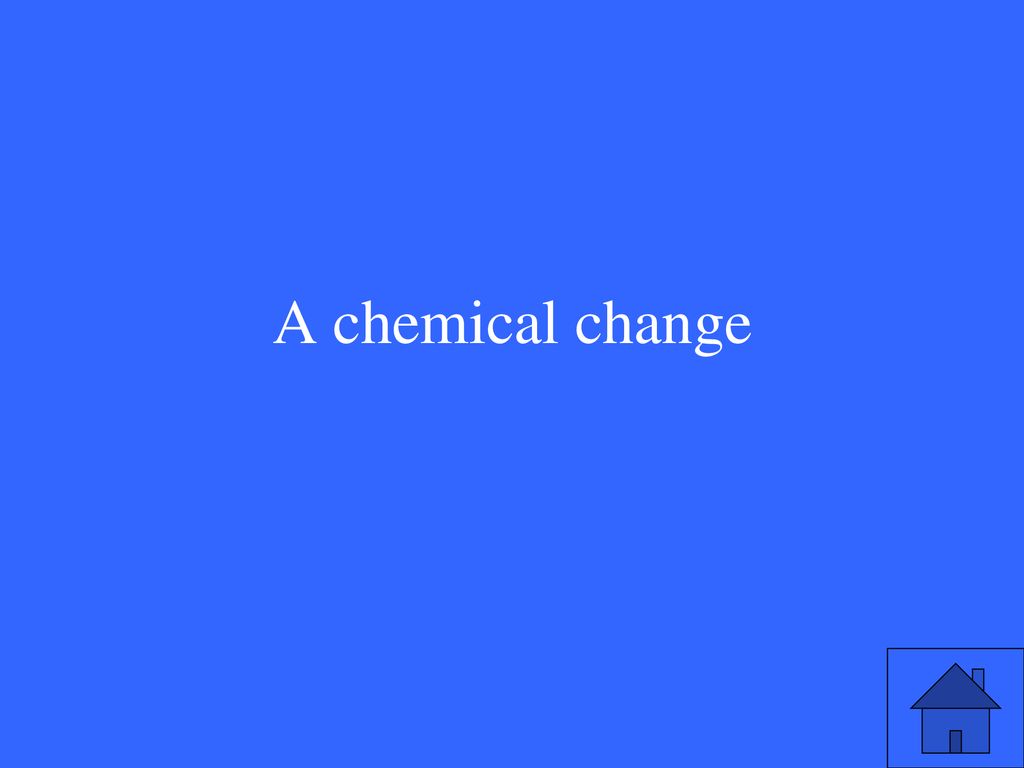 A chemical change