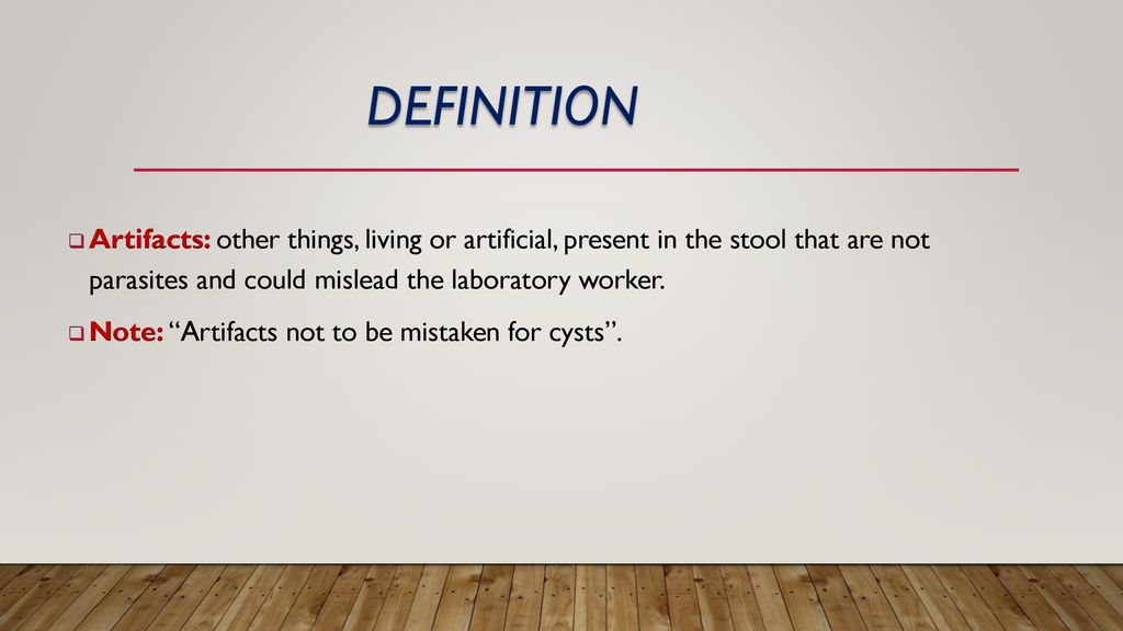 Definition Artifacts: other things, living or artificial, present in the stool that are not parasites and could mislead the laboratory worker.