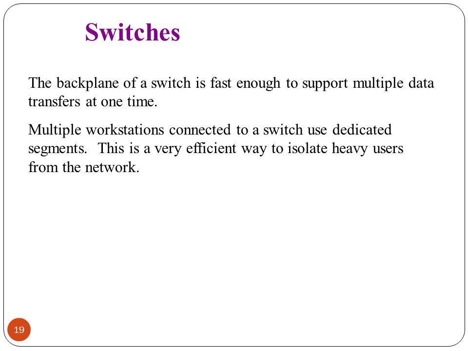 Switches The backplane of a switch is fast enough to support multiple data transfers at one time.