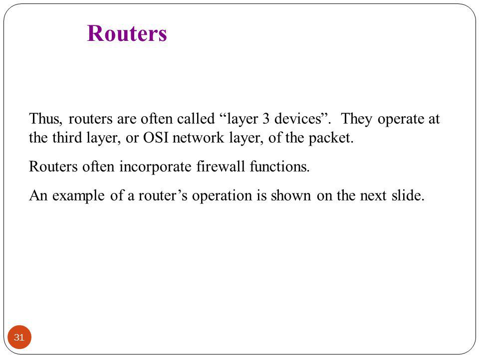 Routers Thus, routers are often called layer 3 devices . They operate at the third layer, or OSI network layer, of the packet.