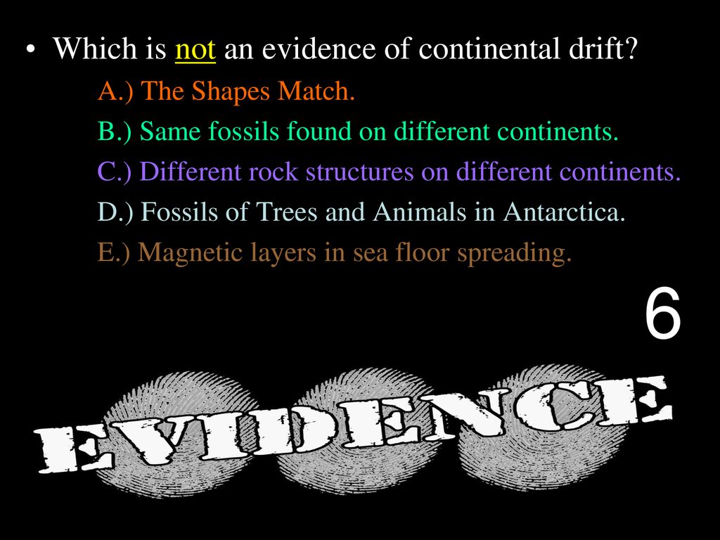 6 Which is not an evidence of continental drift A.) The Shapes Match.