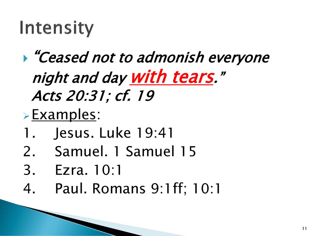 Intensity Ceased not to admonish everyone night and day with tears. Acts 20:31; cf. 19. Examples: