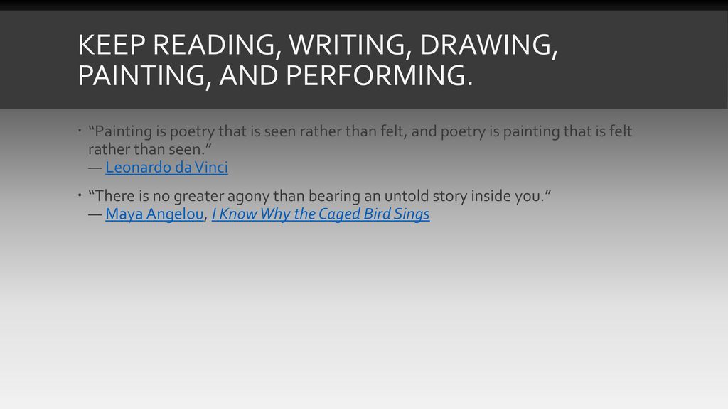 Keep reading, writing, drawing, painting, and performing.