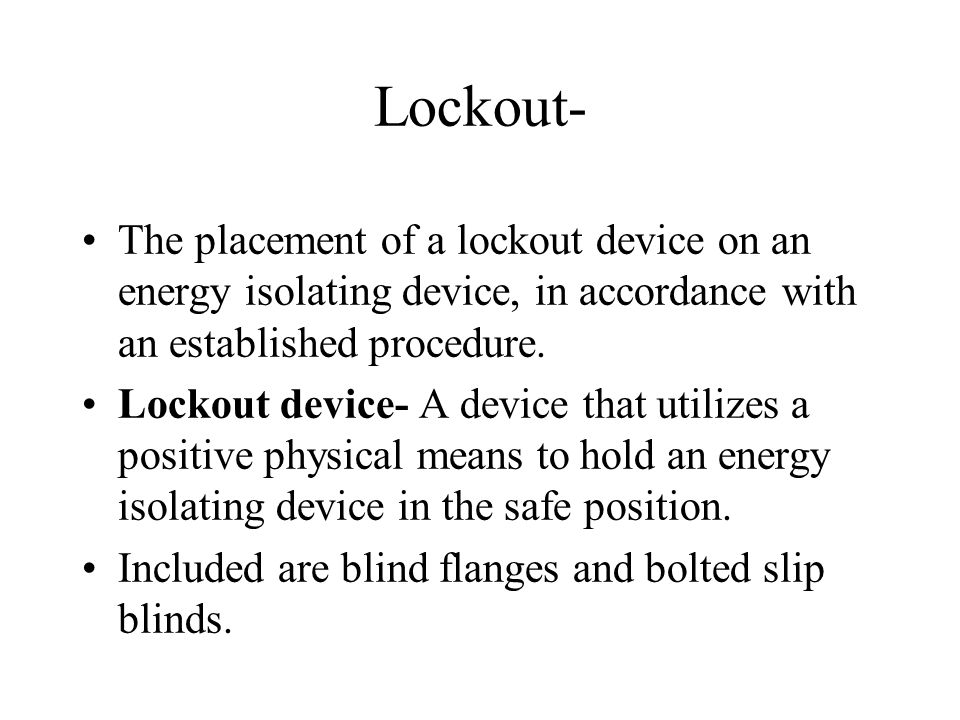 Lockout- The placement of a lockout device on an energy isolating device, in accordance with an established procedure.