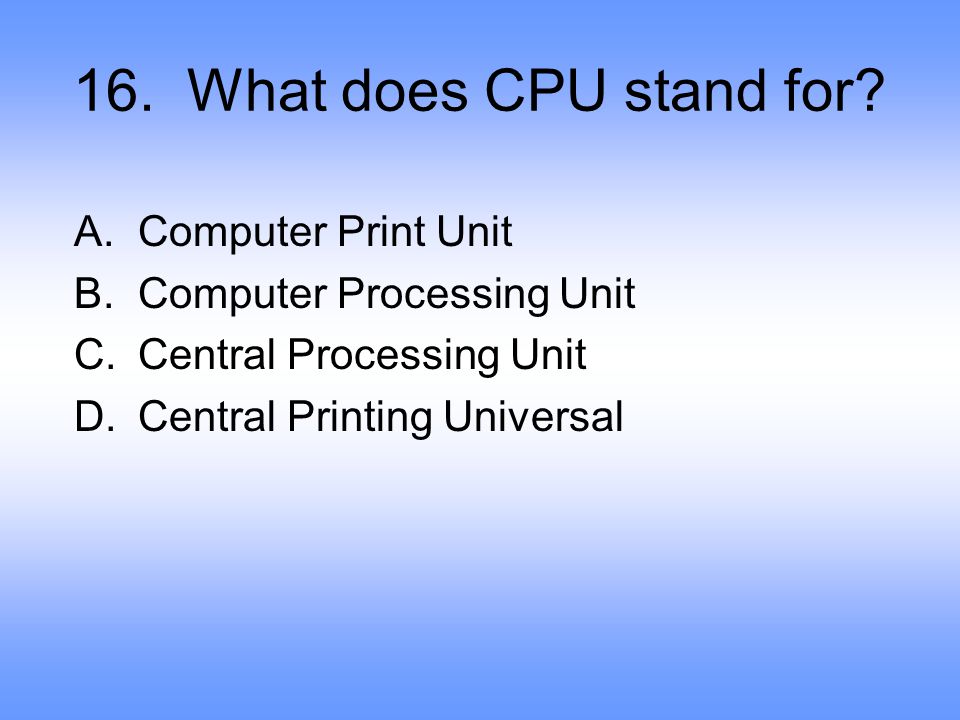 16. What does CPU stand for Computer Print Unit