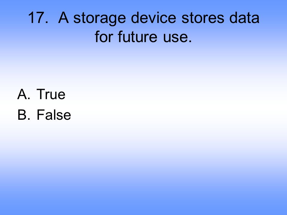 17. A storage device stores data for future use.
