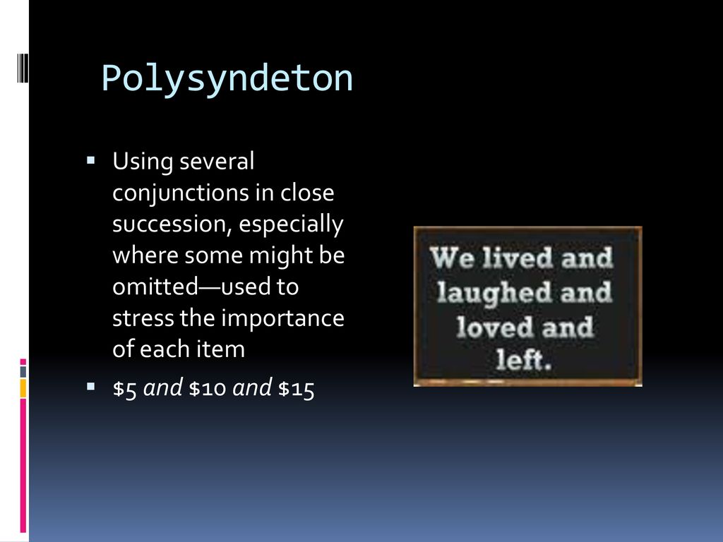 Polysyndeton Using several conjunctions in close succession, especially where some might be omitted—used to stress the importance of each item.