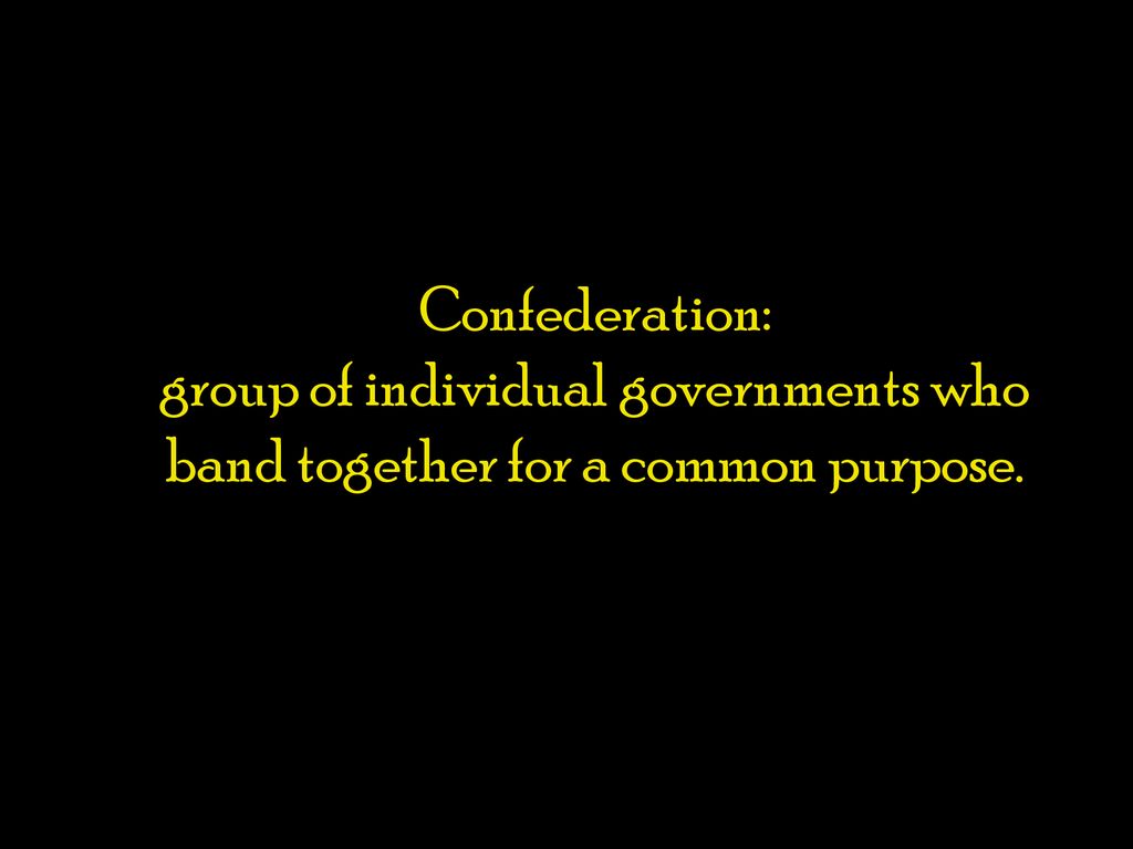 Confederation: group of individual governments who band together for a common purpose.