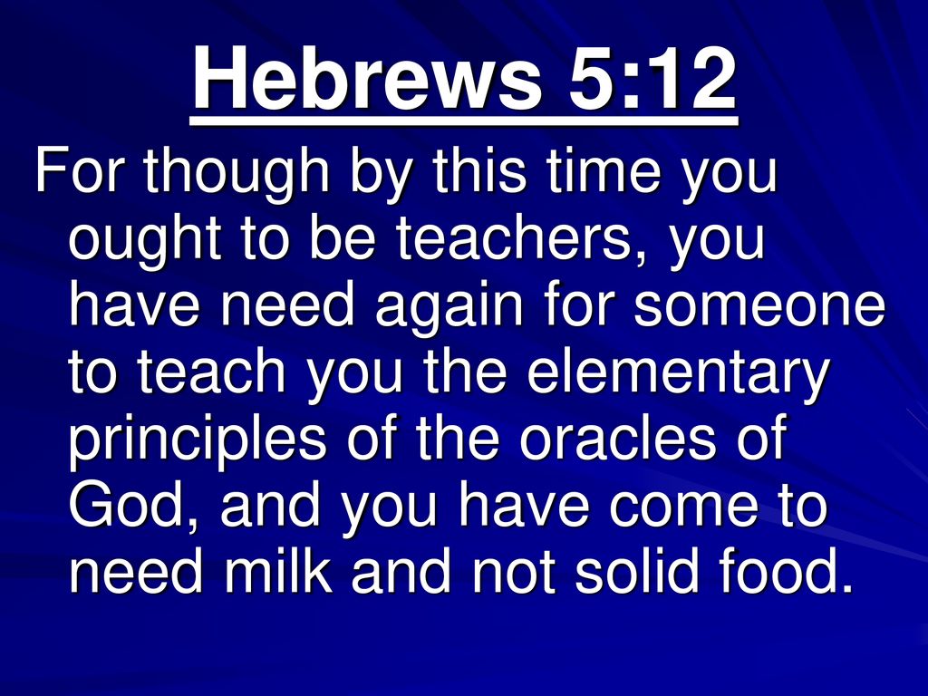Hebrews 5:12 For though by this time you ought to be teachers, you have  need again for someone to teach you the elementary principles of the. - ppt  download