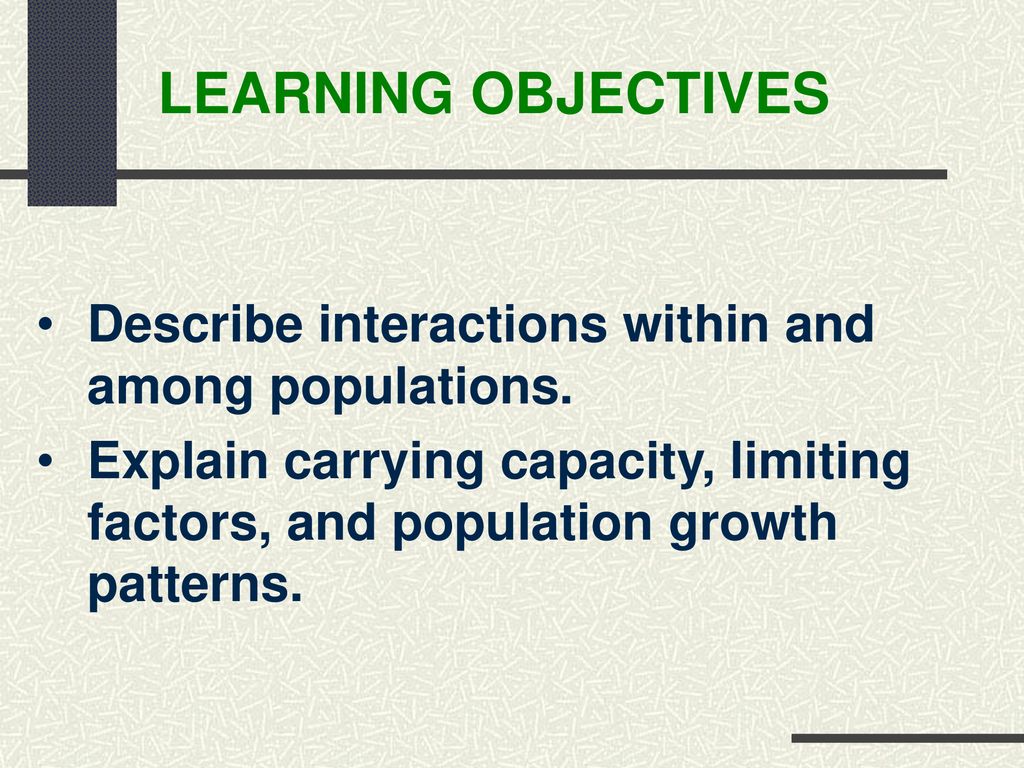 LEARNING OBJECTIVES Describe interactions within and among populations. Explain carrying capacity, limiting factors, and population growth patterns.
