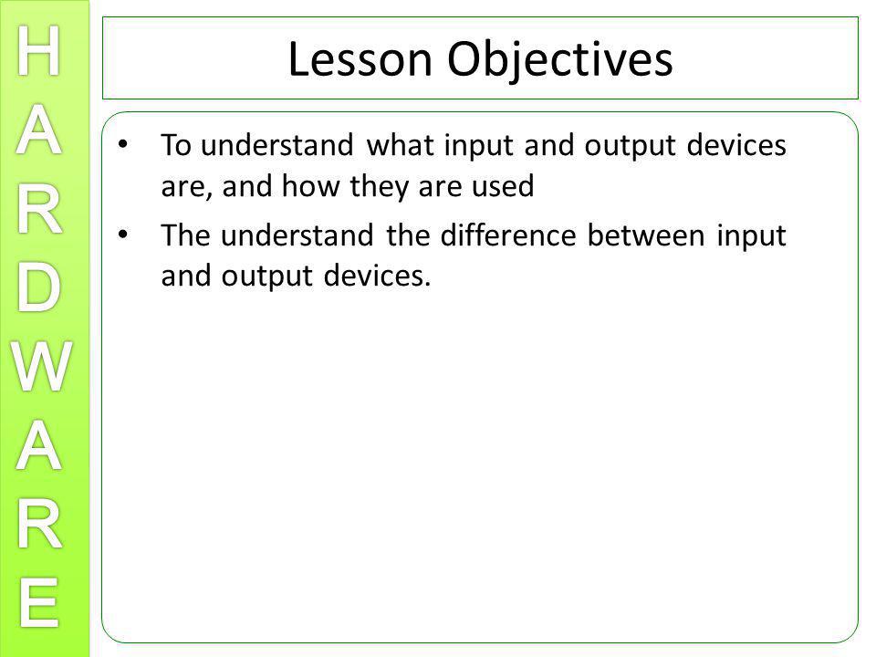Lesson Objectives To understand what input and output devices are, and how they are used.