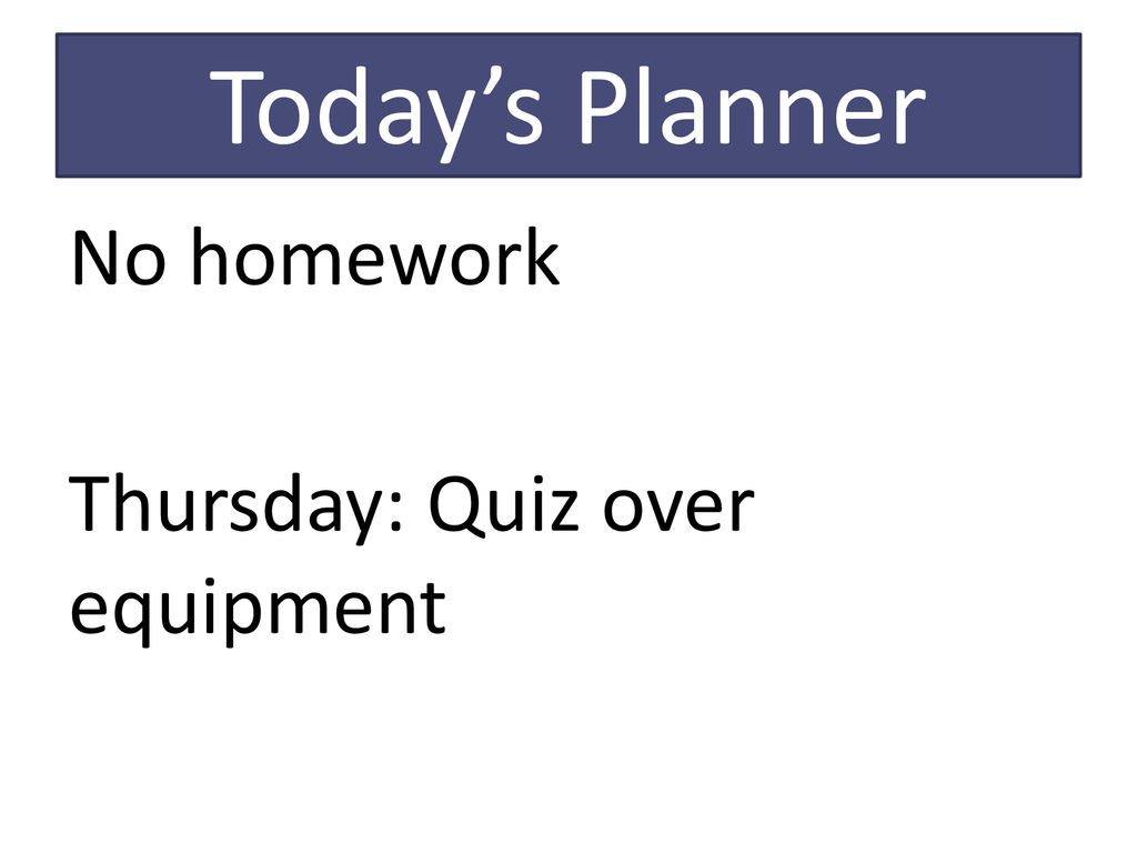 Today’s Planner No homework Thursday: Quiz over equipment