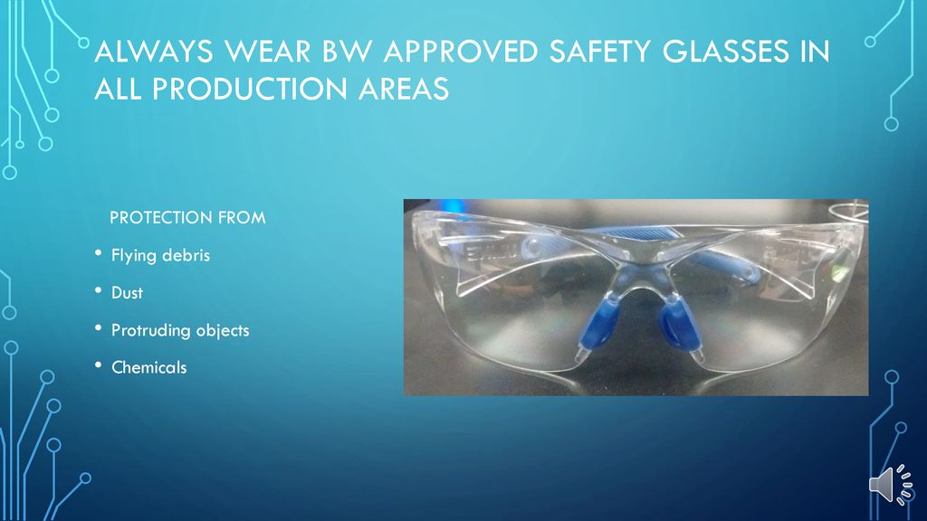 Always wear BW approved safety glasses in all production areas