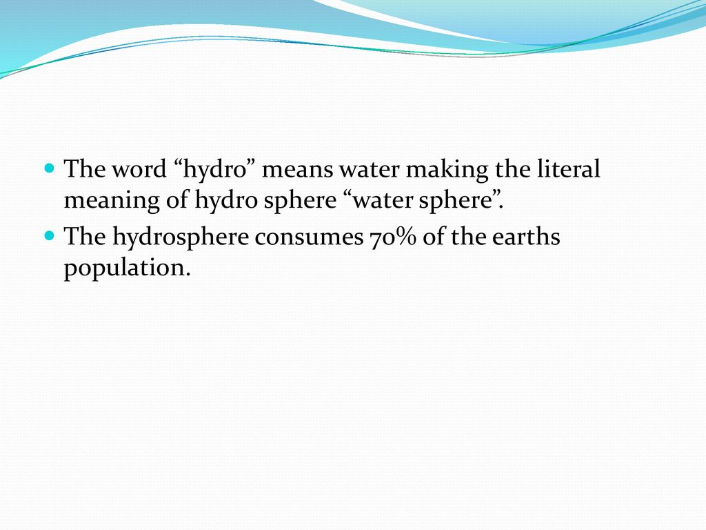 The word hydro means water making the literal meaning of hydro sphere water sphere .