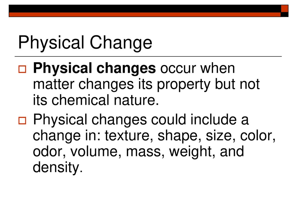 Physical Change Physical changes occur when matter changes its property but not its chemical nature.