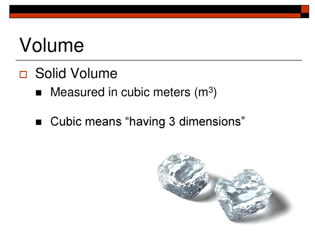 Volume Solid Volume Measured in cubic meters (m3)