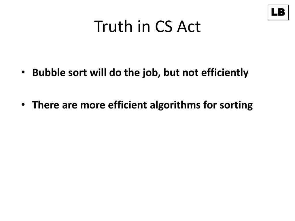 Truth in CS Act Bubble sort will do the job, but not efficiently