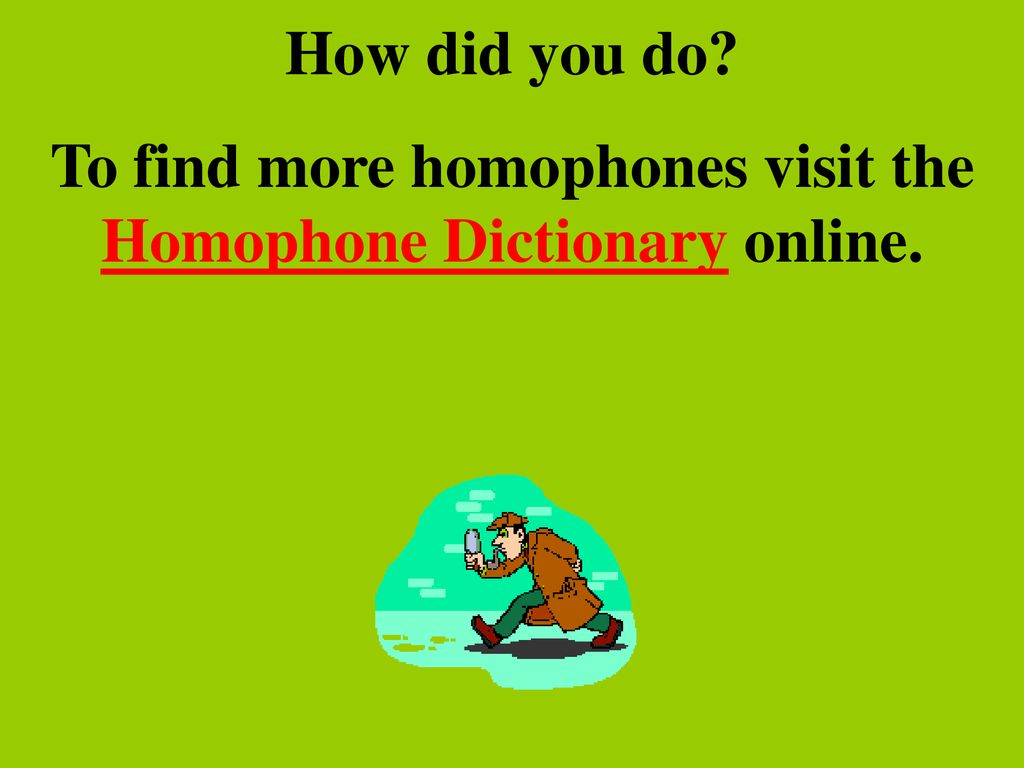 To find more homophones visit the Homophone Dictionary online.