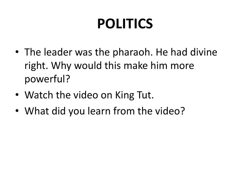 POLITICS The leader was the pharaoh. He had divine right. Why would this make him more powerful Watch the video on King Tut.