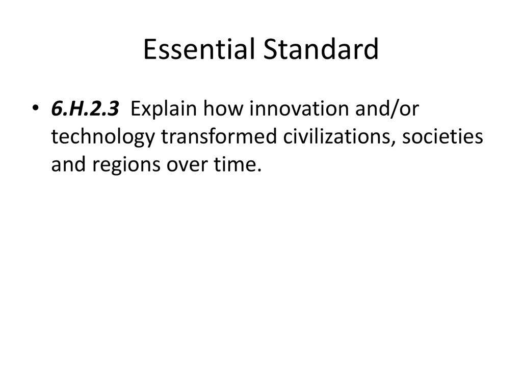 Essential Standard 6.H.2.3 Explain how innovation and/or technology transformed civilizations, societies and regions over time.