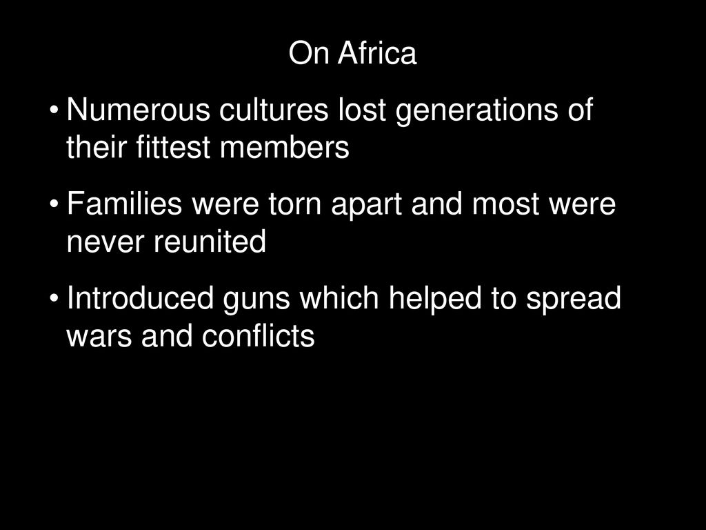 On Africa Numerous cultures lost generations of their fittest members. Families were torn apart and most were never reunited.
