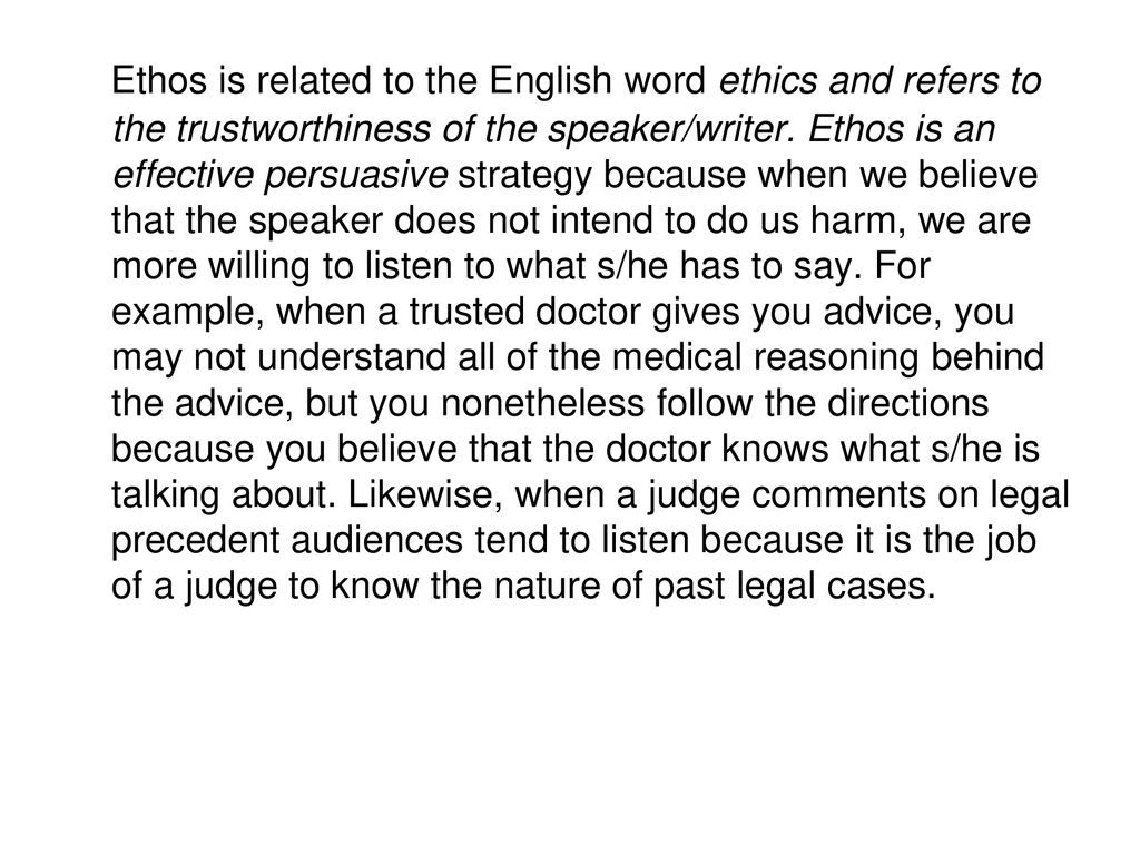 Ethos is related to the English word ethics and refers to the trustworthiness of the speaker/writer.