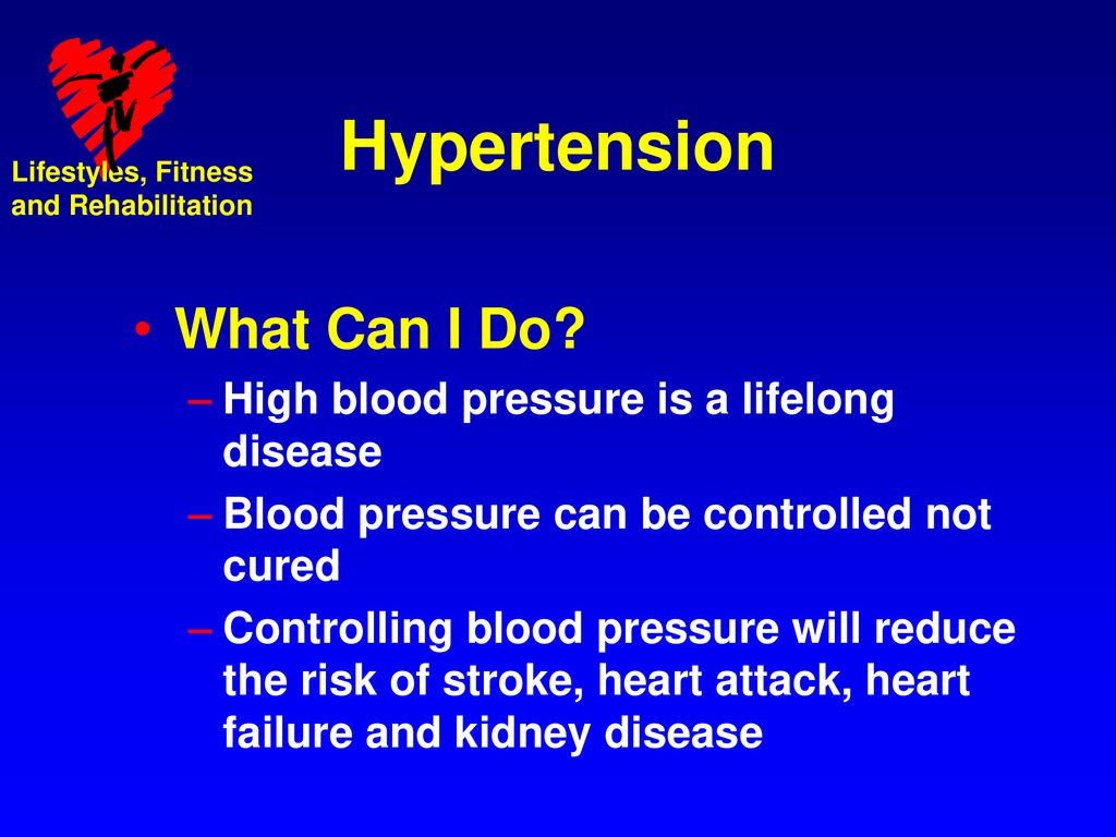 Hypertension What Can I Do High blood pressure is a lifelong disease