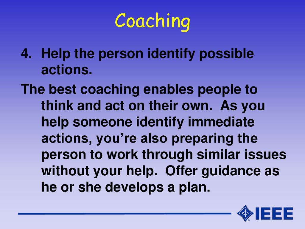 Coaching Help the person identify possible actions.