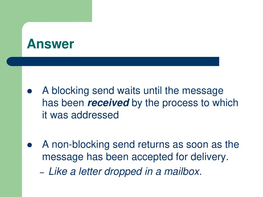 Answer A blocking send waits until the message has been received by the process to which it was addressed.