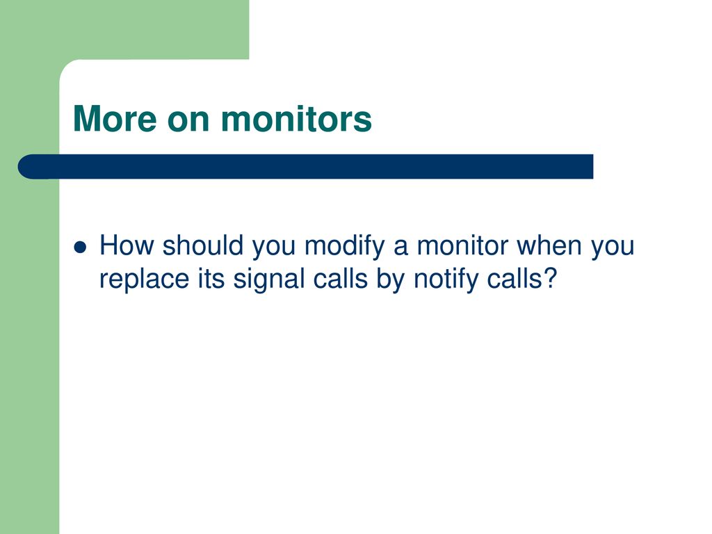 More on monitors How should you modify a monitor when you replace its signal calls by notify calls