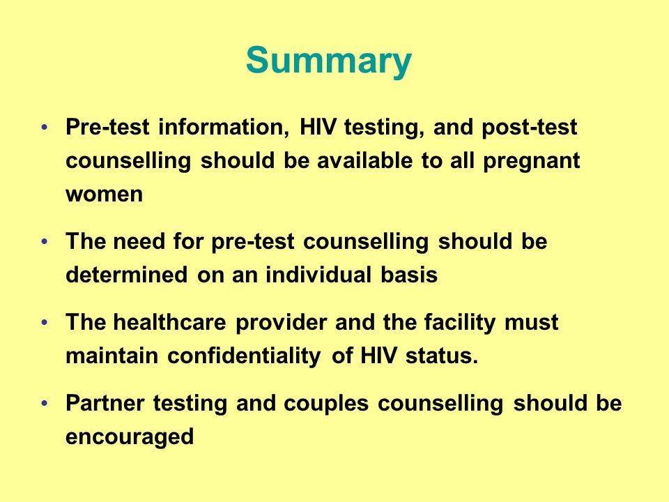 Summary Pre-test information, HIV testing, and post-test counselling should be available to all pregnant women.
