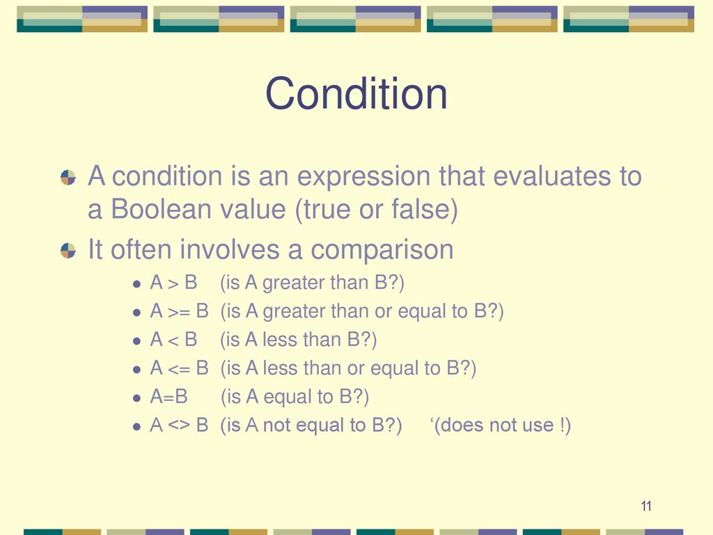 Condition A condition is an expression that evaluates to a Boolean value (true or false) It often involves a comparison.