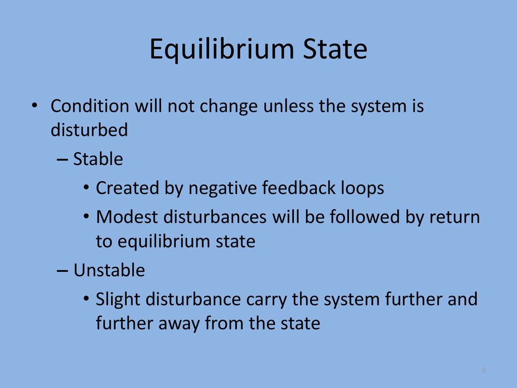 Equilibrium State Condition will not change unless the system is disturbed. Stable. Created by negative feedback loops.