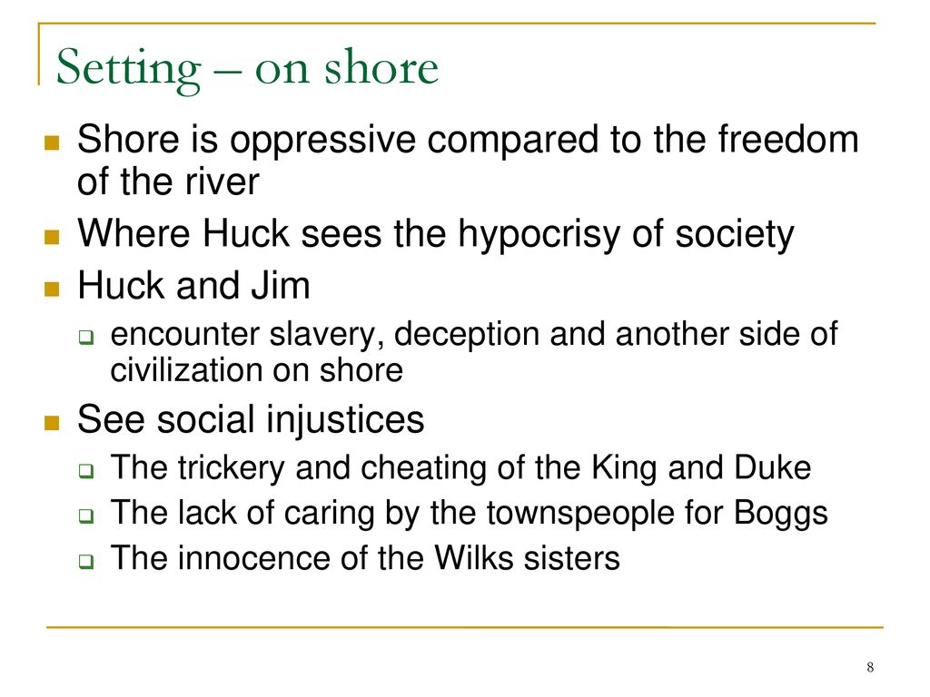 Setting – on shore Shore is oppressive compared to the freedom of the river. Where Huck sees the hypocrisy of society.
