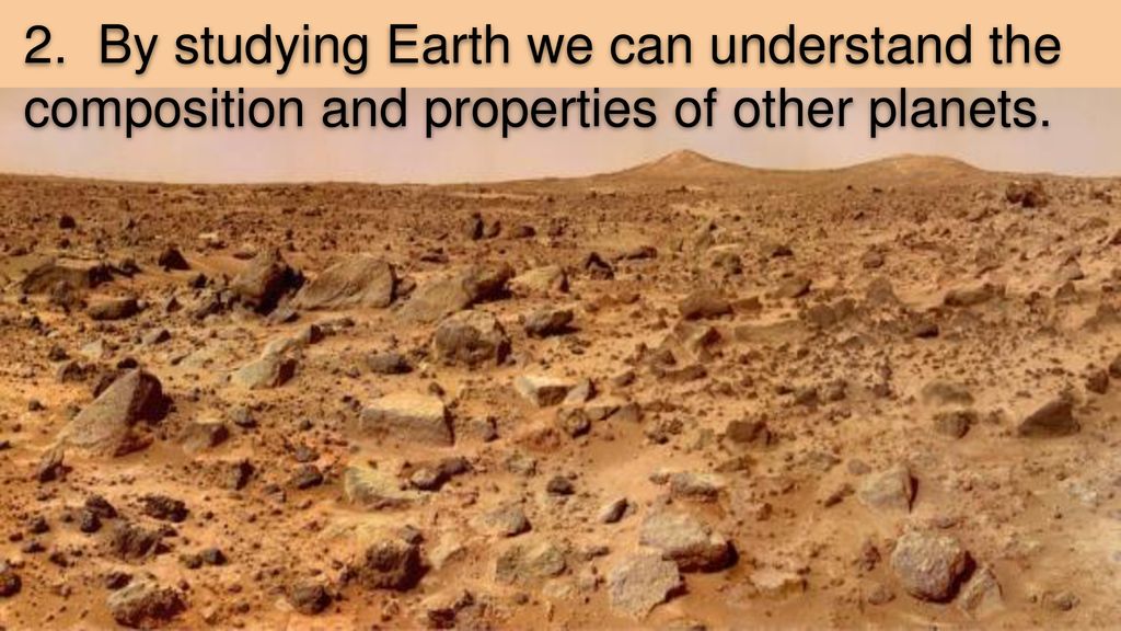 2. By studying Earth we can understand the composition and properties of other planets.