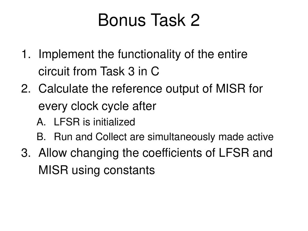 Bonus Task 2 Implement the functionality of the entire circuit from Task 3 in C. Calculate the reference output of MISR for every clock cycle after.