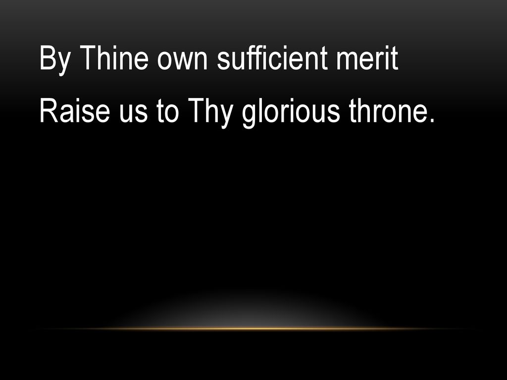 By Thine own sufficient merit Raise us to Thy glorious throne.