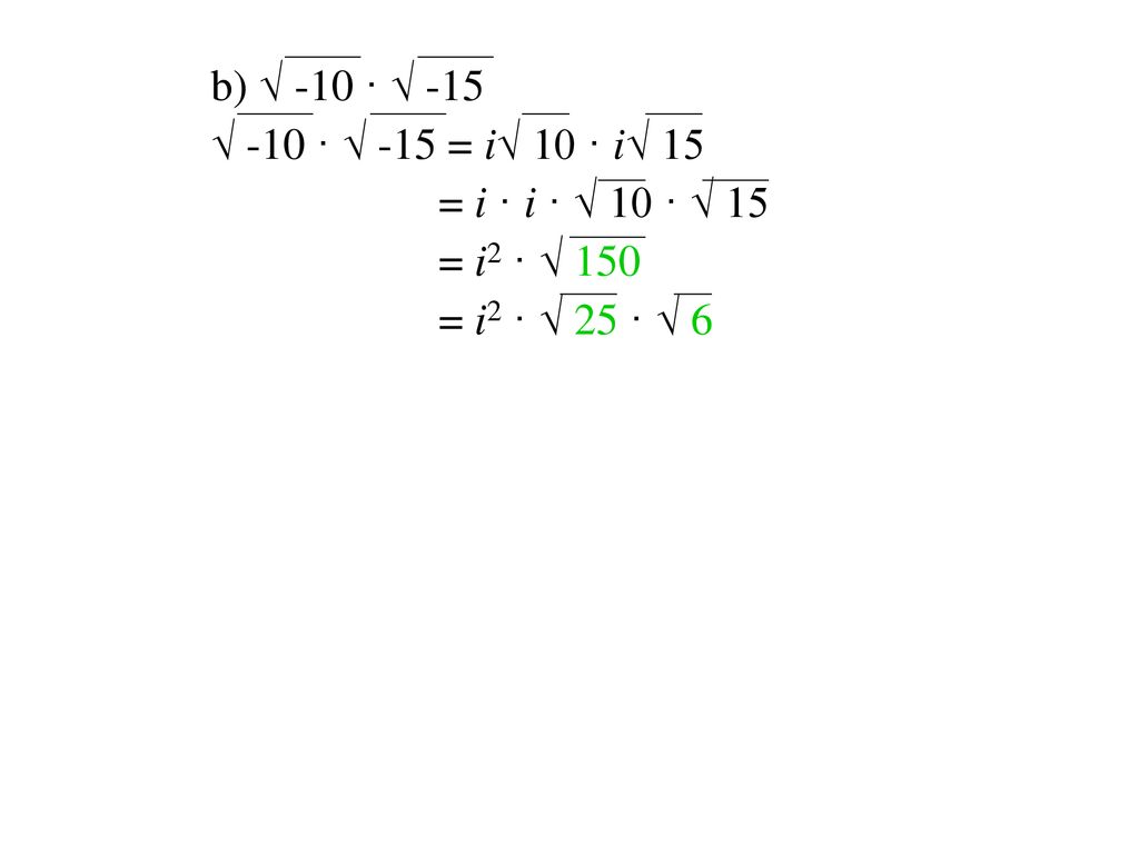 b) √ -10 · √ -15 √ -10 · √ -15 = i√ 10 · i√ 15 = i · i · √ 10 · √ 15 = i2 · √ 150 = i2 · √ 25 · √ 6