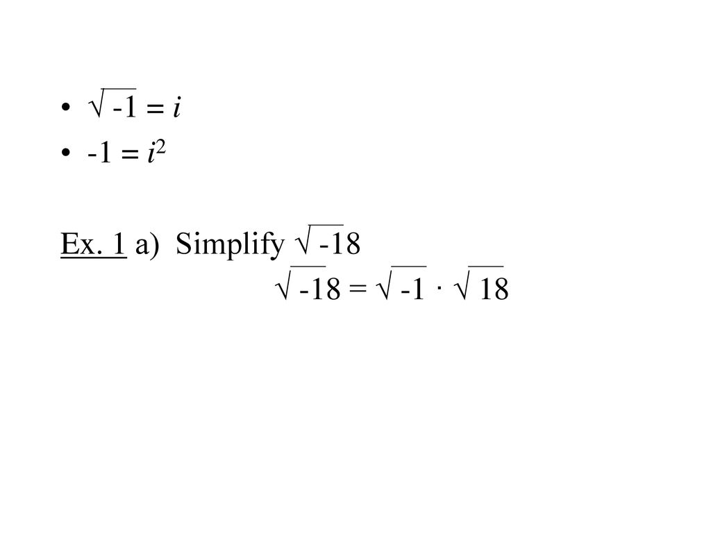 √ -1 = i -1 = i2 Ex. 1 a) Simplify √ -18 √ -18 = √ -1 · √ 18