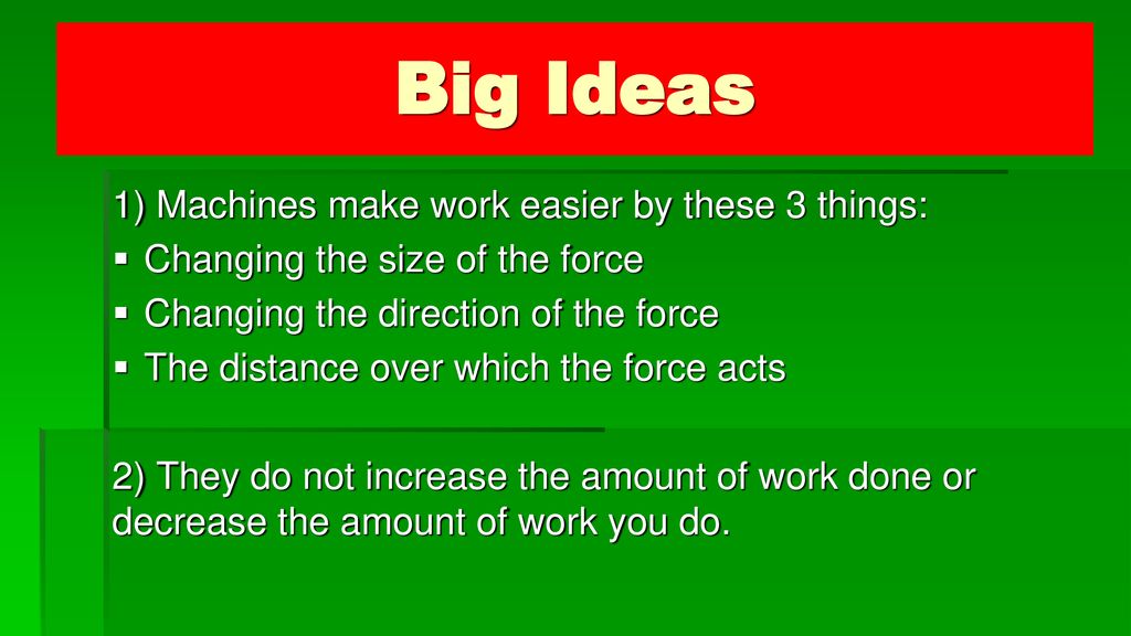 Big Ideas 1) Machines make work easier by these 3 things: