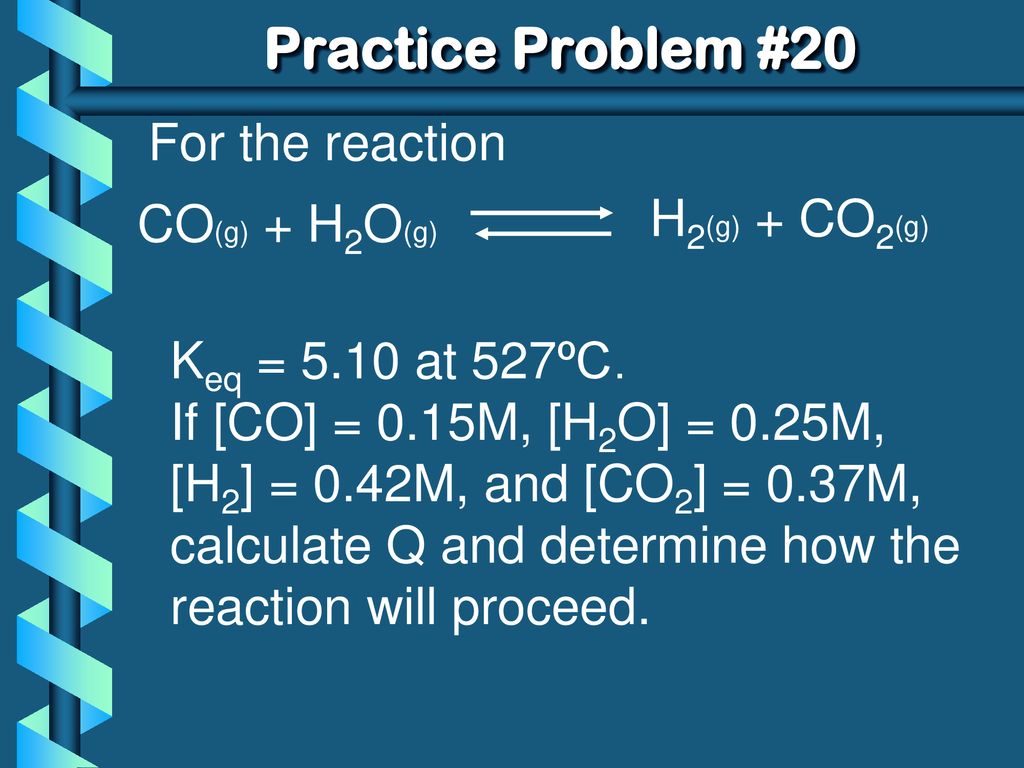 Practice Problem #20 For the reaction H2(g) + CO2(g) CO(g) + H2O(g)
