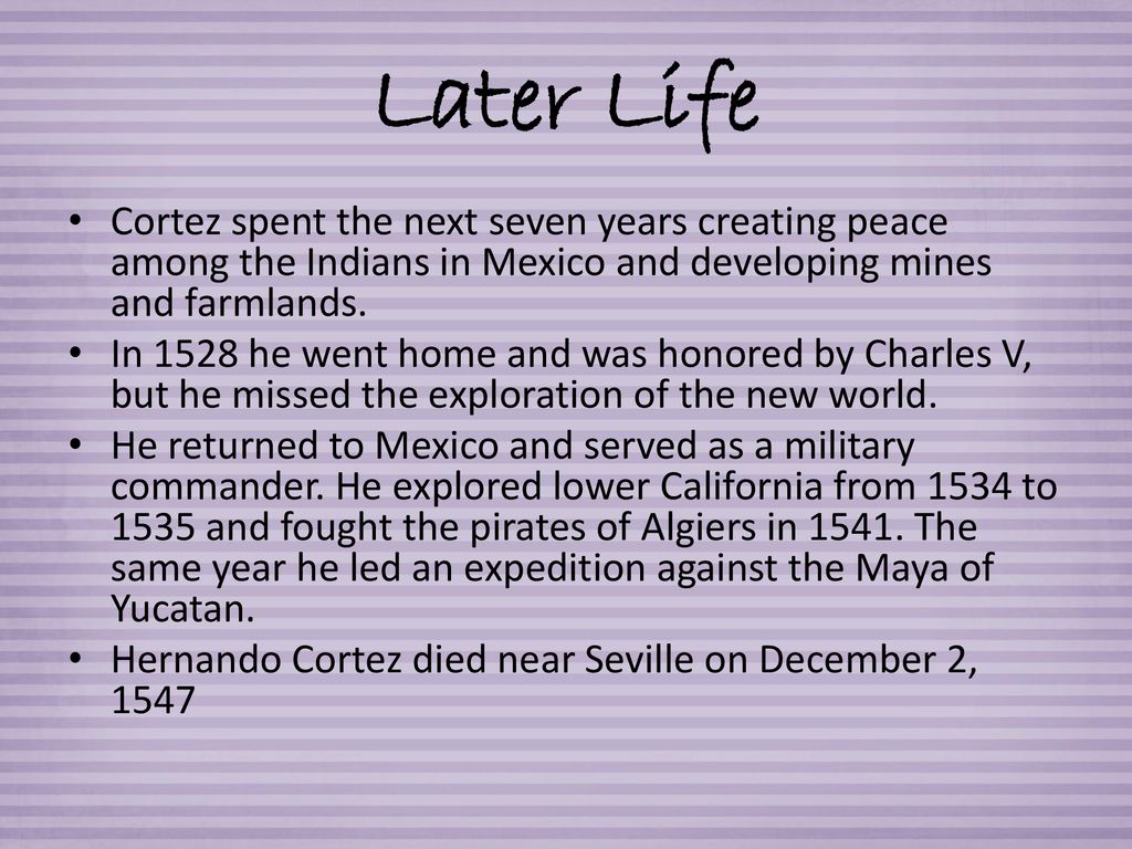 Later Life Cortez spent the next seven years creating peace among the Indians in Mexico and developing mines and farmlands.