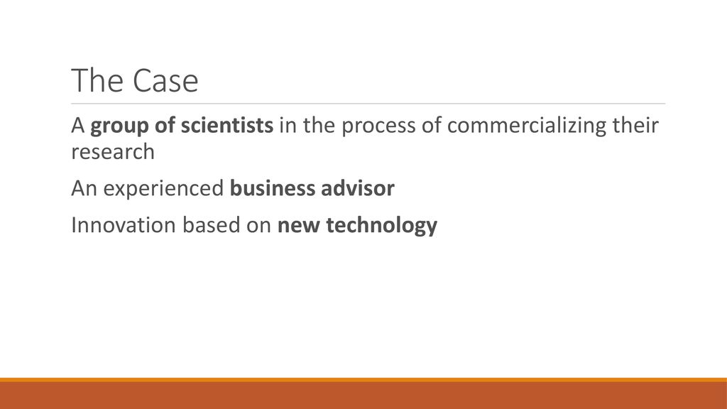 The Case A group of scientists in the process of commercializing their research. An experienced business advisor.